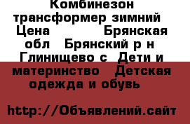 Комбинезон трансформер зимний › Цена ­ 1 500 - Брянская обл., Брянский р-н, Глинищево с. Дети и материнство » Детская одежда и обувь   